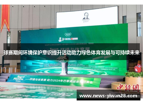 球赛期间环境保护意识提升活动助力绿色体育发展与可持续未来