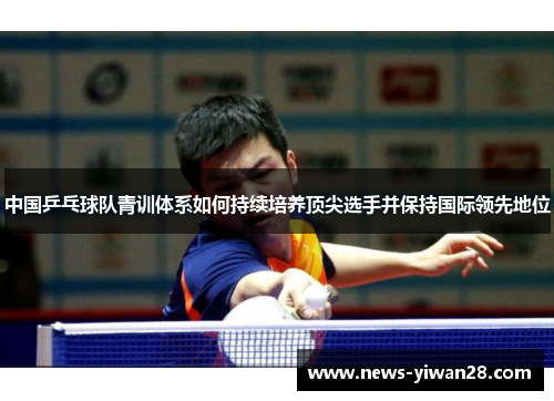 中国乒乓球队青训体系如何持续培养顶尖选手并保持国际领先地位