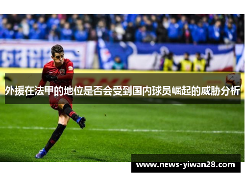 外援在法甲的地位是否会受到国内球员崛起的威胁分析