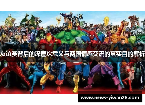 友谊赛背后的深层次意义与两国情感交流的真实目的解析