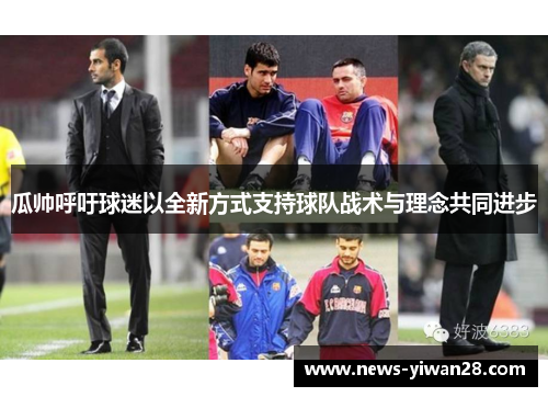 瓜帅呼吁球迷以全新方式支持球队战术与理念共同进步